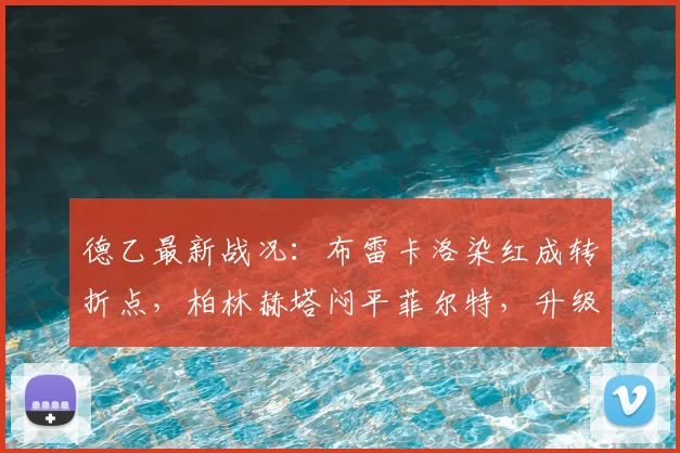 德乙最新战况：布雷卡洛染红成转折点，柏林赫塔闷平菲尔特，升级前景蒙阴影