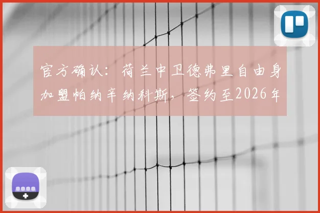 官方确认：荷兰中卫德弗里自由身加盟帕纳辛纳科斯，签约至2026年，附年薪及转会原因深度解读
