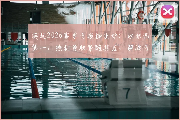 英超2026赛季亏损榜出炉：切尔西第一，热刺曼联紧随其后，解读亏损原因与未来影响