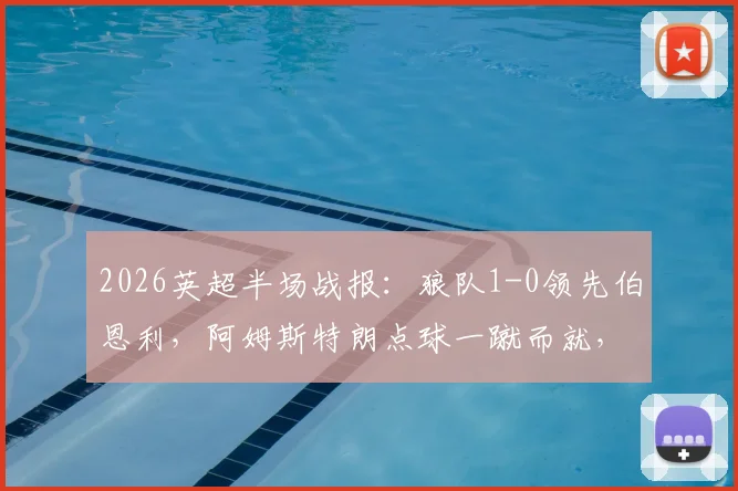 2026英超半场战报：狼队1-0领先伯恩利，阿姆斯特朗点球一蹴而就，半场精彩集锦速览