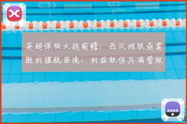 英超保级大战前瞻：西汉姆联亟需胜利摆脱困境，利兹联伤兵满营致主帅忧虑加剧