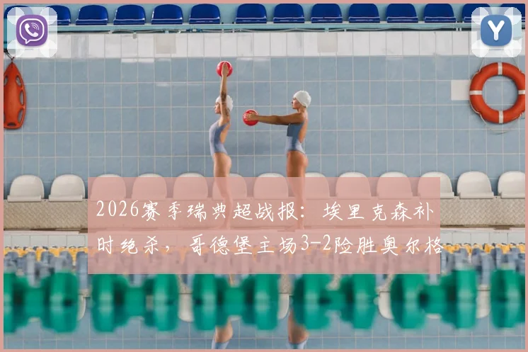 2026赛季瑞典超战报:埃里克森补时绝杀,哥德堡主场3-2险胜奥尔格里特,附最新联赛积分榜
