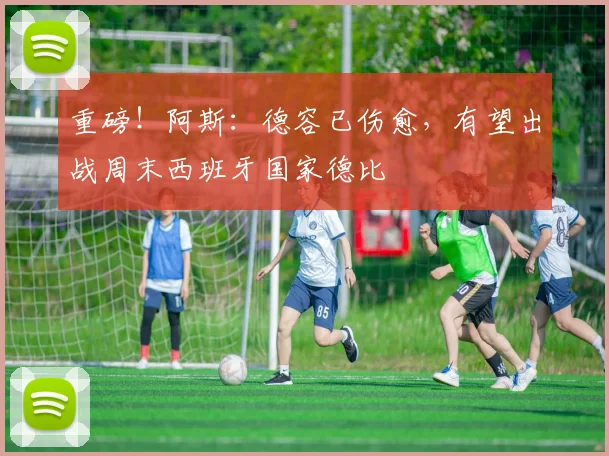 重磅！阿斯：德容已伤愈，有望出战周末西班牙国家德比