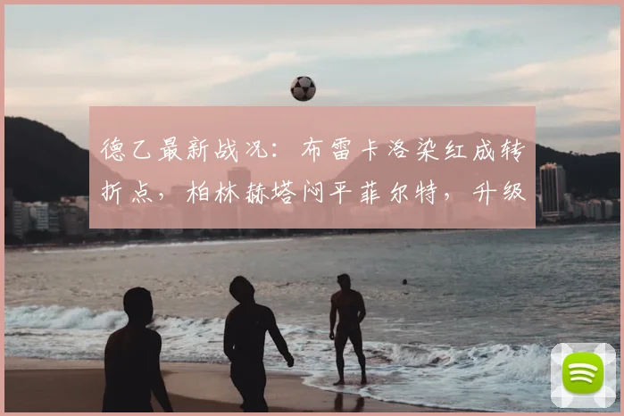 德乙最新战况：布雷卡洛染红成转折点，柏林赫塔闷平菲尔特，升级前景蒙阴影