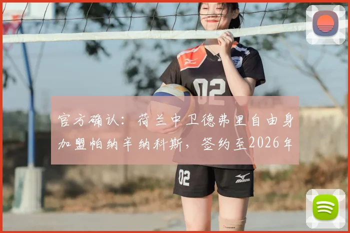 官方确认：荷兰中卫德弗里自由身加盟帕纳辛纳科斯，签约至2026年，附年薪及转会原因深度解读