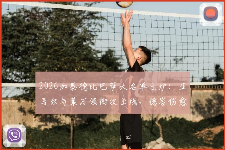 2026加泰德比巴萨大名单出炉：亚马尔与莱万领衔攻击线，德容伤愈回归中场，完整解读阵容看点