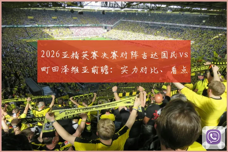 2026亚精英赛决赛对阵吉达国民vs町田泽维亚前瞻：实力对比、看点分析与全程直播观看指南