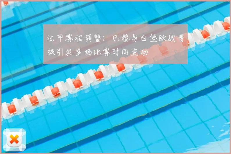 法甲赛程调整：巴黎与白堡欧战晋级引发多场比赛时间变动