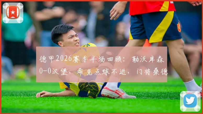 德甲2026赛季半场回顾:勒沃库森0-0汉堡,希克点球不进,门将桑德首秀扑点成焦点