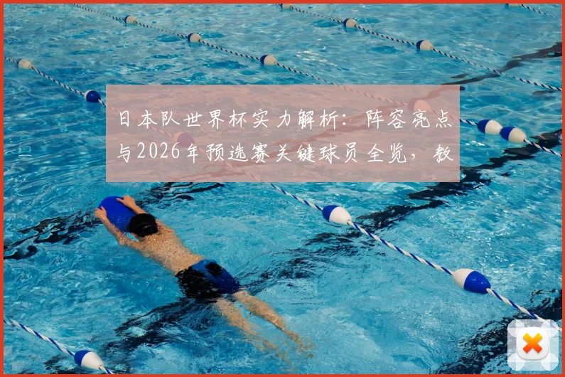 日本队世界杯实力解析：阵容亮点与2026年预选赛关键球员全览，教练拉扬点出其团队威胁