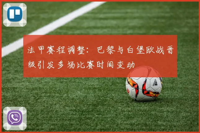 法甲赛程调整：巴黎与白堡欧战晋级引发多场比赛时间变动
