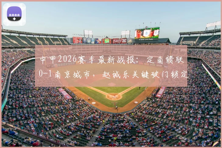 中甲2026赛季最新战报：定南赣联0-1南京城市，赵诚乐关键破门锁定半场胜局