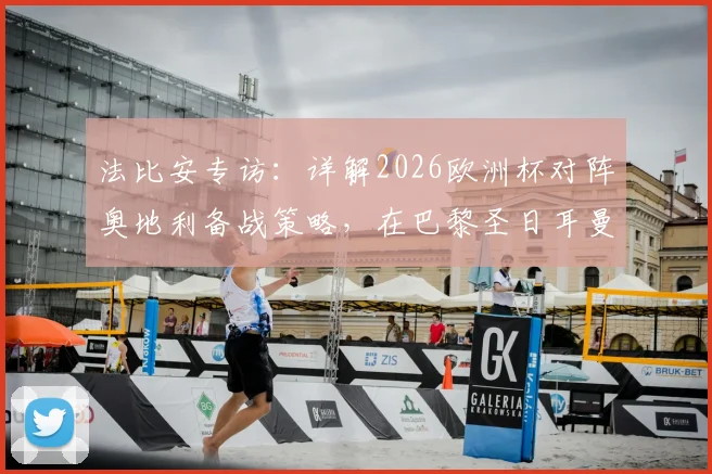 法比安专访：详解2026欧洲杯对阵奥地利备战策略，在巴黎圣日耳曼的现状与未来规划