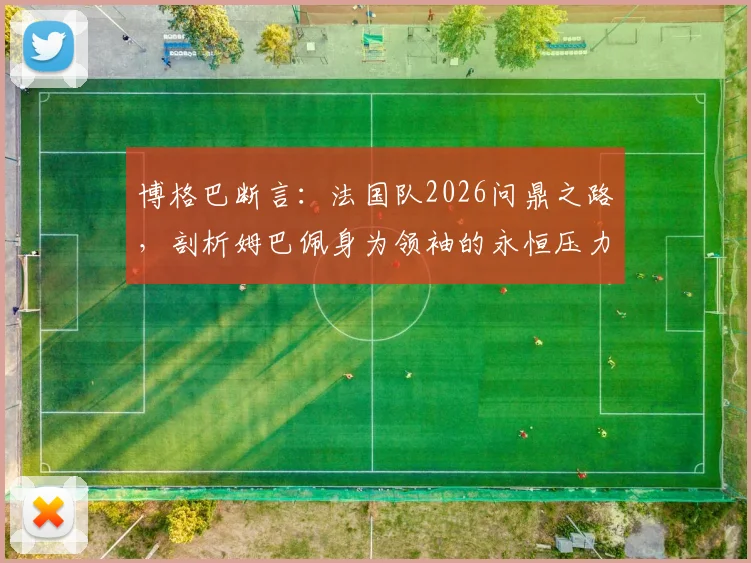博格巴断言：法国队2026问鼎之路，剖析姆巴佩身为领袖的永恒压力与夺冠前景