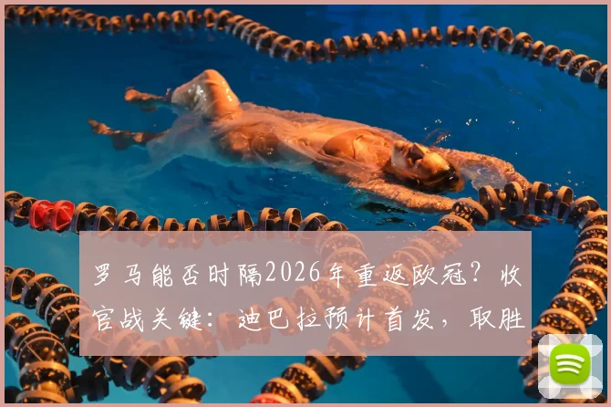 罗马能否时隔2026年重返欧冠?收官战关键:迪巴拉预计首发,取胜即锁定席位