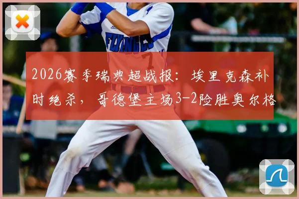 2026赛季瑞典超战报：埃里克森补时绝杀，哥德堡主场3-2险胜奥尔格里特，附最新联赛积分榜